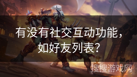 有没有社交互动功能，如好友列表？
