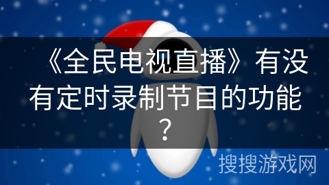 《全民电视直播》有没有定时录制节目的功能? 《全民电视直播》有没有定时录制节目的功能?