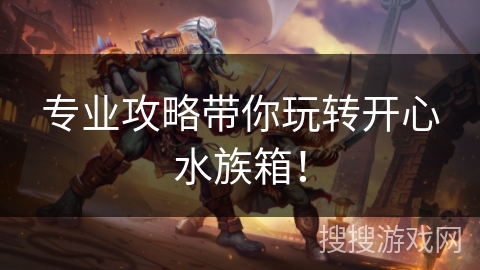 专业攻略带你玩转开心水族箱！