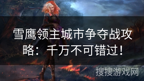 雪鹰领主城市争夺战攻略：千万不可错过！