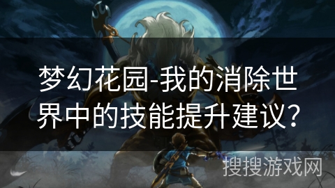 梦幻花园-我的消除世界中的技能提升建议？
