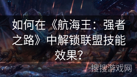 如何在《航海王：强者之路》中解锁联盟技能效果？