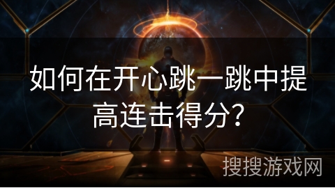 如何在开心跳一跳中提高连击得分? 如何在开心跳一跳中提高连击得分?