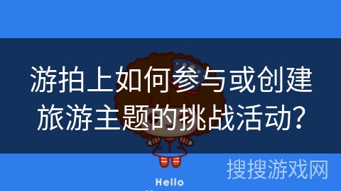 游拍上如何参与或创建旅游主题的挑战活动？