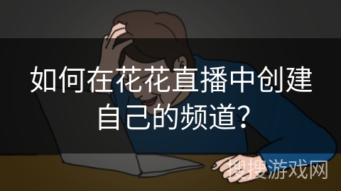 如何在花花直播中创建自己的频道？