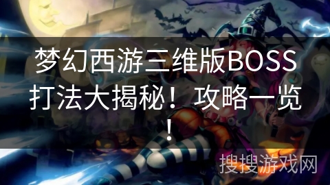 梦幻西游三维版BOSS打法大揭秘！攻略一览！