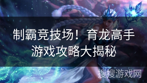 制霸竞技场！育龙高手游戏攻略大揭秘