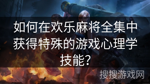 如何在欢乐麻将全集中获得特殊的游戏心理学技能？