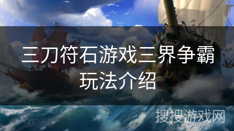 三刀符石游戏三界争霸玩法介绍 三刀符石游戏三界争霸玩法介绍