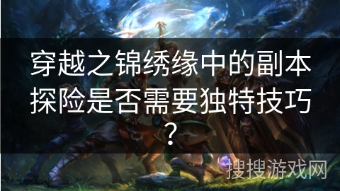 穿越之锦绣缘中的副本探险是否需要独特技巧？