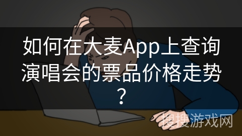 如何在大麦App上查询演唱会的票品价格走势? 如何在大麦App上查询演唱会的票品价格走势?