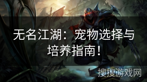 无名江湖：宠物选择与培养指南！