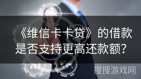 《维信卡卡贷》的借款是否支持更高还款额？