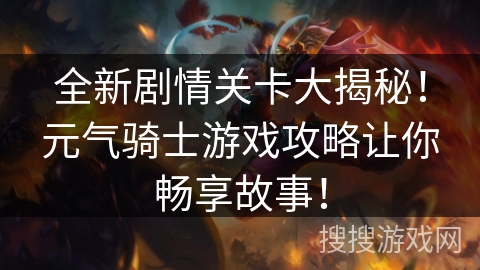 全新剧情关卡大揭秘！元气骑士游戏攻略让你畅享故事！
