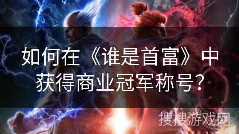 如何在《谁是首富》中获得商业冠军称号? 如何在《谁是首富》中获得商业冠军称号?