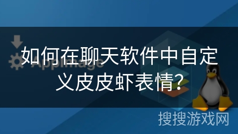 如何在聊天软件中自定义皮皮虾表情? 如何在聊天软件中自定义皮皮虾表情?