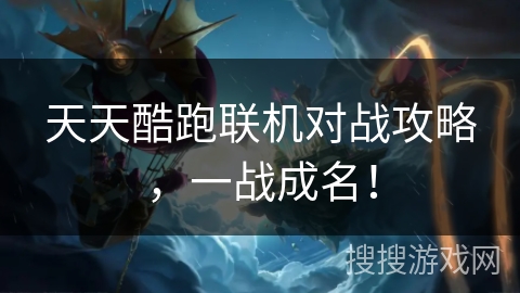 天天酷跑联机对战攻略,一战成名! 天天酷跑联机对战攻略,一战成名!