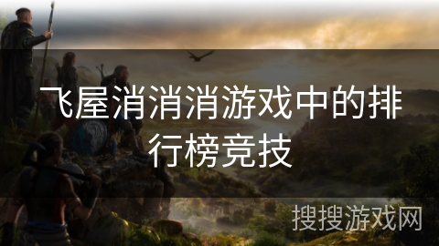 飞屋消消消游戏中的排行榜竞技 飞屋消消消游戏中的排行榜竞技