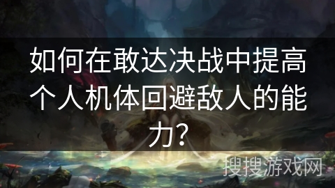 如何在敢达决战中提高个人机体回避敌人的能力? 如何在敢达决战中提高个人机体回避敌人的能力?