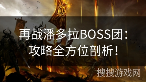 再战潘多拉BOSS团:攻略全方位剖析! 再战潘多拉BOSS团:攻略全方位剖析!