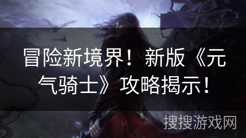 冒险新境界！新版《元气骑士》攻略揭示！