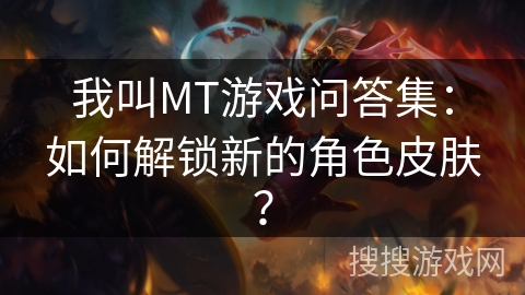 我叫MT游戏问答集：如何解锁新的角色皮肤？