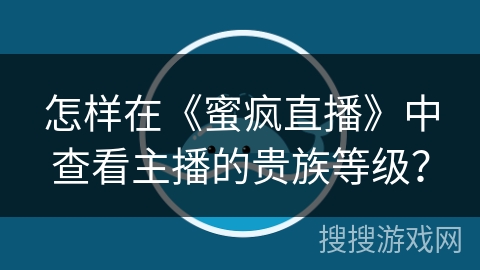 怎样在《蜜疯直播》中查看主播的贵族等级？