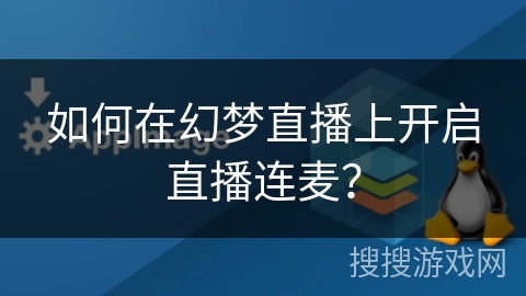 如何在幻梦直播上开启直播连麦？