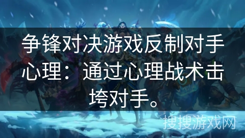 争锋对决游戏反制对手心理：通过心理战术击垮对手。