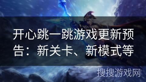 开心跳一跳游戏更新预告：新关卡、新模式等