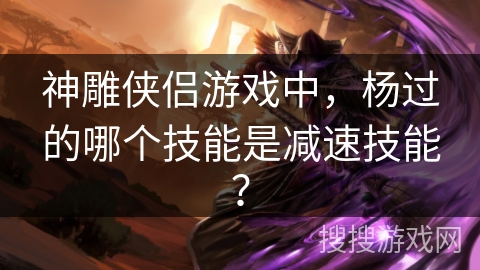 神雕侠侣游戏中，杨过的哪个技能是减速技能？
