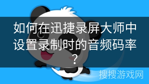 如何在迅捷录屏大师中设置录制时的音频码率？