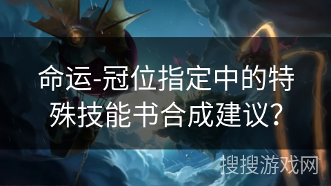 命运-冠位指定中的特殊技能书合成建议？