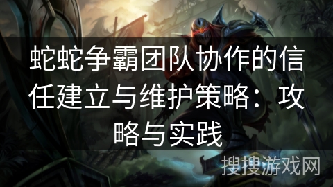 蛇蛇争霸团队协作的信任建立与维护策略：攻略与实践