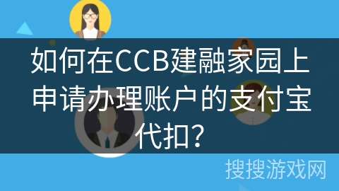 如何在CCB建融家园上申请办理账户的支付宝代扣？