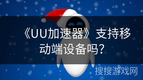 《UU加速器》支持移动端设备吗？