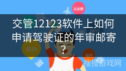 交管12123软件上如何申请驾驶证的年审邮寄？