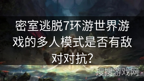 密室逃脱7环游世界游戏的多人模式是否有敌对对抗？