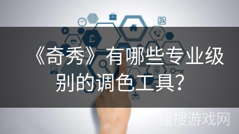 《奇秀》有哪些专业级别的调色工具？