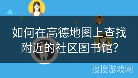 如何在高德地图上查找附近的社区图书馆？