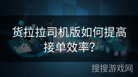 货拉拉司机版如何提高接单效率？