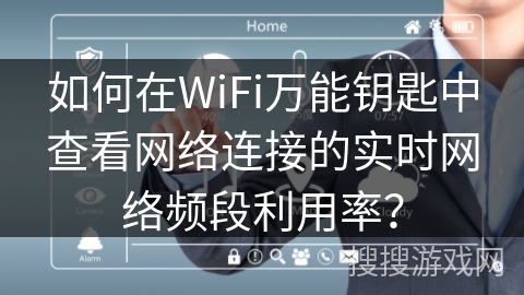 如何在WiFi万能钥匙中查看网络连接的实时网络频段利用率？