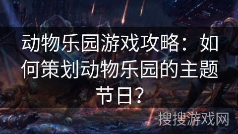动物乐园游戏攻略：如何策划动物乐园的主题节日？