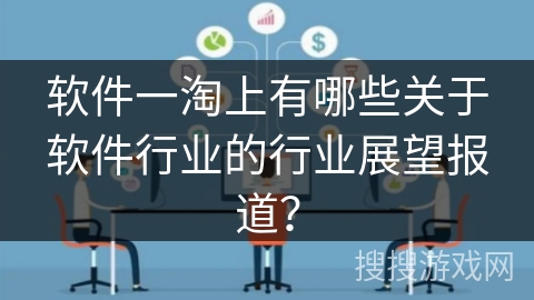 软件一淘上有哪些关于软件行业的行业展望报道？