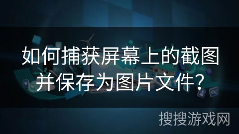 如何捕获屏幕上的截图并保存为图片文件？