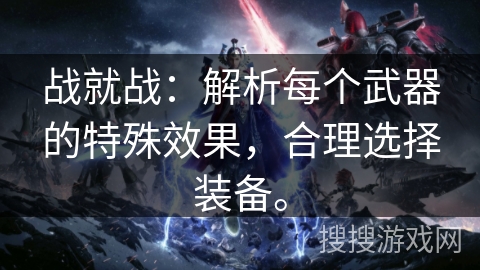 战就战：解析每个武器的特殊效果，合理选择装备。