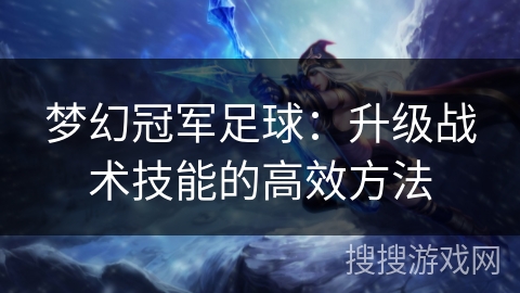 梦幻冠军足球：升级战术技能的高效方法