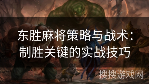 东胜麻将策略与战术：制胜关键的实战技巧
