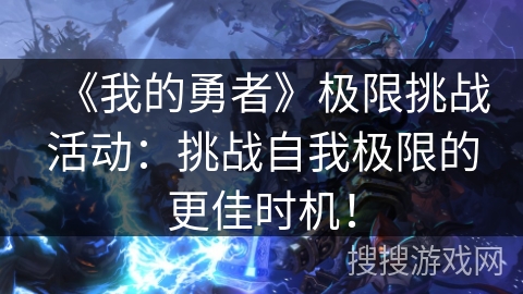 《我的勇者》极限挑战活动：挑战自我极限的更佳时机！