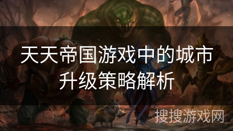 天天帝国游戏中的城市升级策略解析